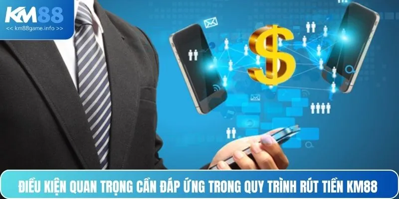 Điều kiện quan trọng cần đáp ứng trong quy trình rút tiền KM88 
