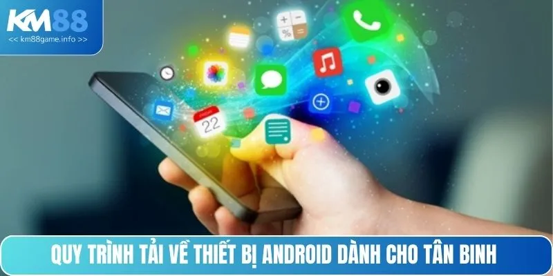 Quy trình tải về thiết bị Android dành cho tân binh 