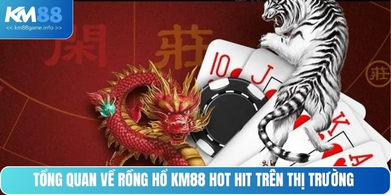 Tổng quan về Rồng Hổ KM88 hot hit trên thị trường 